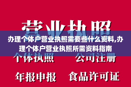 办理个体户营业执照需要些什么资料,办理个体户营业执照所需资料指南