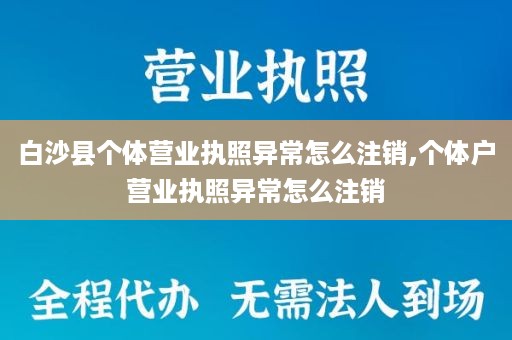 白沙县个体营业执照异常怎么注销,个体户营业执照异常怎么注销