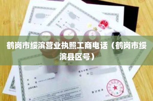 鹤岗市绥滨营业执照工商电话（鹤岗市绥滨县区号）