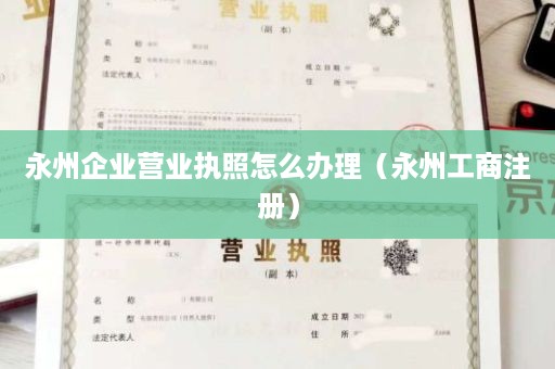 永州企业营业执照怎么办理（永州工商注册）