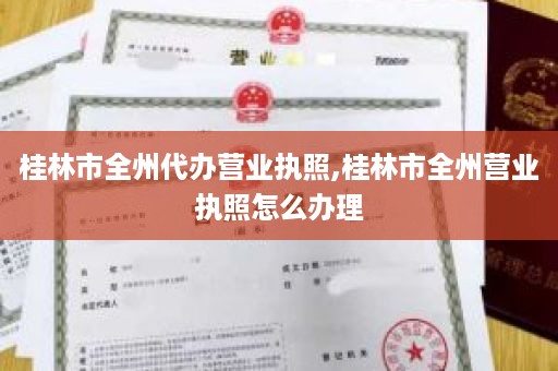 桂林市全州代办营业执照,桂林市全州营业执照怎么办理