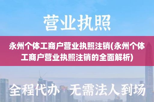 永州个体工商户营业执照注销(永州个体工商户营业执照注销的全面解析)