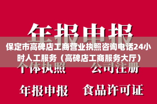 保定市高碑店工商营业执照咨询电话24小时人工服务（高碑店工商服务大厅）