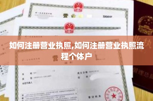 如何注册营业执照,如何注册营业执照流程个体户