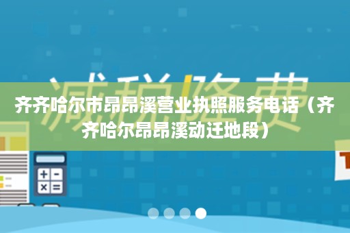 齐齐哈尔市昂昂溪营业执照服务电话（齐齐哈尔昂昂溪动迁地段）