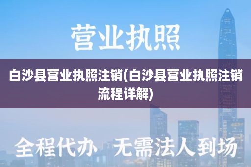 白沙县营业执照注销(白沙县营业执照注销流程详解)