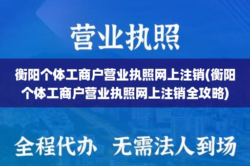 衡阳个体工商户营业执照网上注销(衡阳个体工商户营业执照网上注销全攻略)