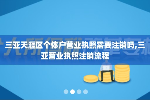 三亚天涯区个体户营业执照需要注销吗,三亚营业执照注销流程