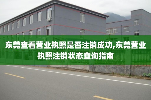 东莞查看营业执照是否注销成功,东莞营业执照注销状态查询指南