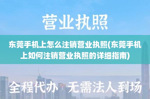 东莞手机上怎么注销营业执照(东莞手机上如何注销营业执照的详细指南)