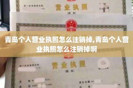 青岛个人营业执照怎么注销掉,青岛个人营业执照怎么注销掉啊