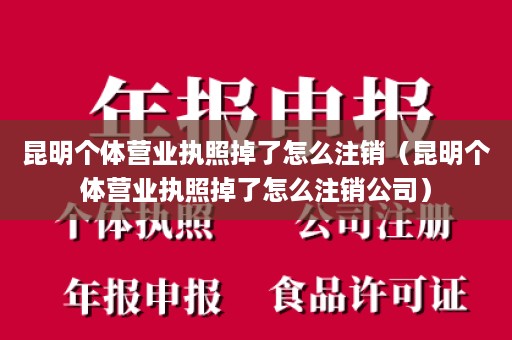昆明个体营业执照掉了怎么注销（昆明个体营业执照掉了怎么注销公司）