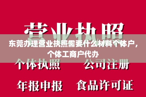 东莞办理营业执照需要什么材料个体户，个体工商户代办