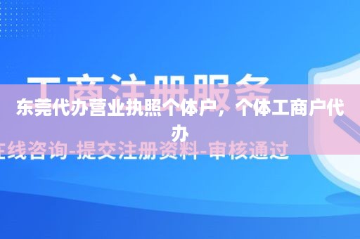 东莞代办营业执照个体户，个体工商户代办
