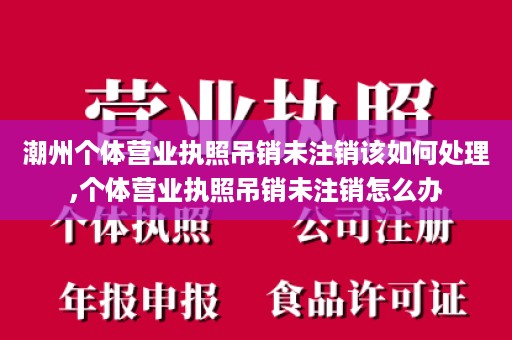 潮州个体营业执照吊销未注销该如何处理,个体营业执照吊销未注销怎么办