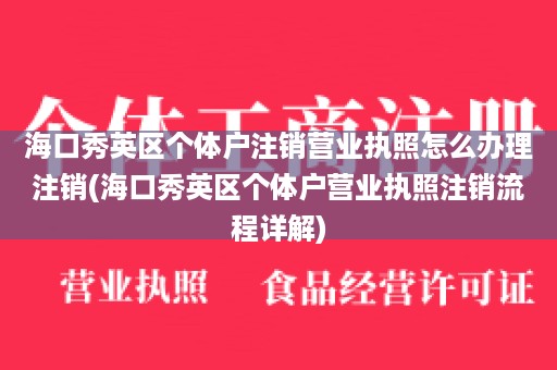 海口秀英区个体户注销营业执照怎么办理注销(海口秀英区个体户营业执照注销流程详解)