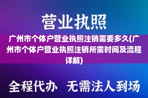 广州市个体户营业执照注销需要多久(广州市个体户营业执照注销所需时间及流程详解)
