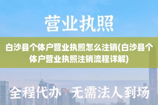 白沙县个体户营业执照怎么注销(白沙县个体户营业执照注销流程详解)