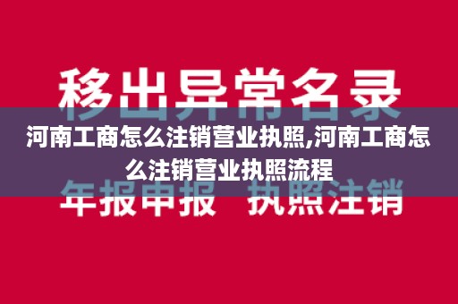 河南工商怎么注销营业执照,河南工商怎么注销营业执照流程