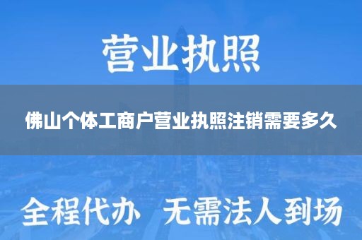佛山个体工商户营业执照注销需要多久