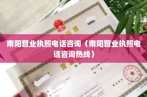 南阳营业执照电话咨询（南阳营业执照电话咨询热线）