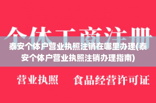 泰安个体户营业执照注销在哪里办理(泰安个体户营业执照注销办理指南)