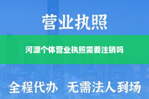 河源个体营业执照需要注销吗