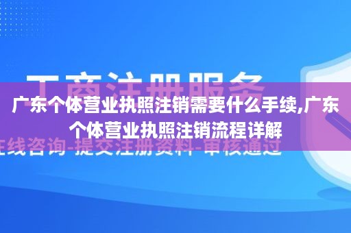 广东个体营业执照注销需要什么手续,广东个体营业执照注销流程详解