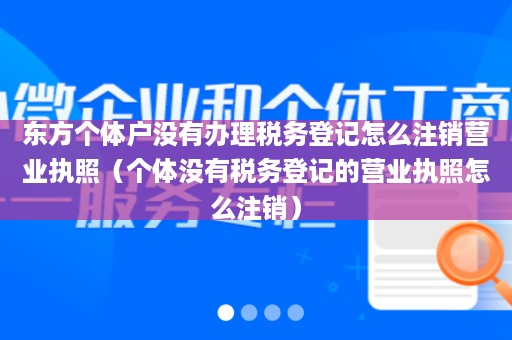 东方个体户没有办理税务登记怎么注销营业执照（个体没有税务登记的营业执照怎么注销）