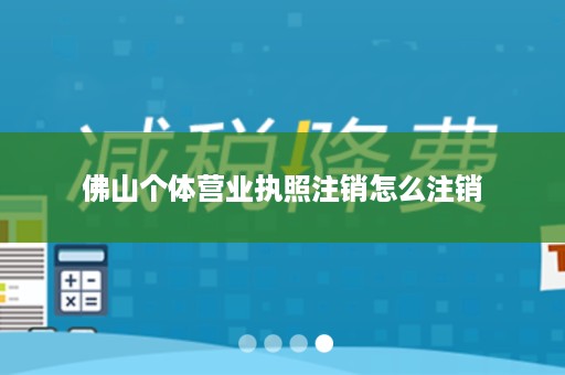 佛山个体营业执照注销怎么注销