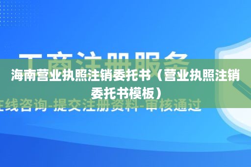 海南营业执照注销委托书（营业执照注销委托书模板）