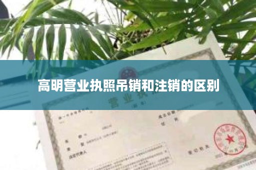 高明营业执照吊销和注销的区别