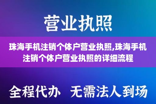 珠海手机注销个体户营业执照,珠海手机注销个体户营业执照的详细流程