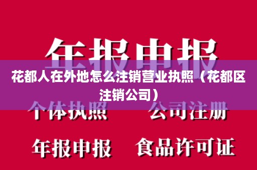 花都人在外地怎么注销营业执照（花都区注销公司）