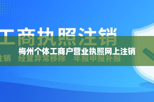 梅州个体工商户营业执照网上注销