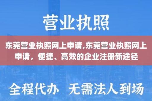 东莞营业执照网上申请,东莞营业执照网上申请，便捷、高效的企业注册新途径