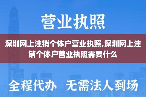 深圳网上注销个体户营业执照,深圳网上注销个体户营业执照需要什么
