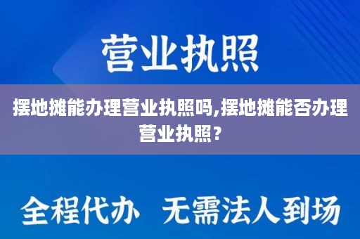 摆地摊能办理营业执照吗,摆地摊能否办理营业执照？