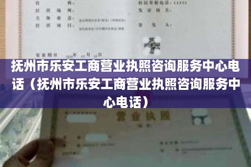 抚州市乐安工商营业执照咨询服务中心电话（抚州市乐安工商营业执照咨询服务中心电话）