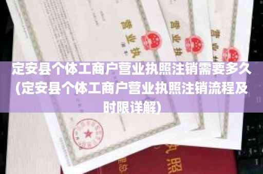 定安县个体工商户营业执照注销需要多久(定安县个体工商户营业执照注销流程及时限详解)
