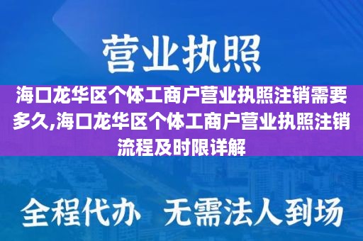 海口龙华区个体工商户营业执照注销需要多久,海口龙华区个体工商户营业执照注销流程及时限详解