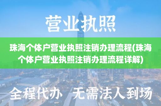珠海个体户营业执照注销办理流程(珠海个体户营业执照注销办理流程详解)