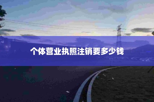 个体营业执照注销要多少钱