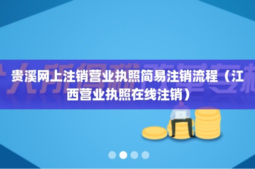 贵溪网上注销营业执照简易注销流程（江西营业执照在线注销）