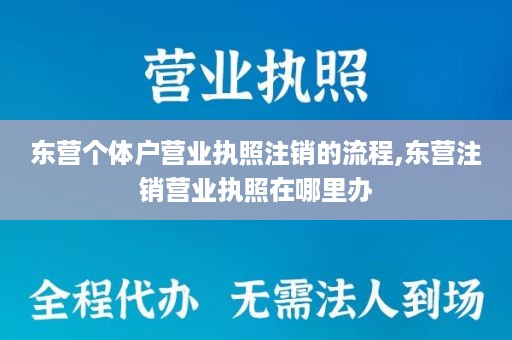 东营个体户营业执照注销的流程,东营注销营业执照在哪里办