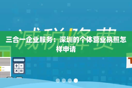 三合一企业服务：深圳的个体营业执照怎样申请
