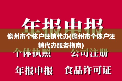 儋州市个体户注销代办(儋州市个体户注销代办服务指南)