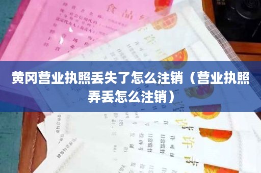 黄冈营业执照丢失了怎么注销（营业执照弄丢怎么注销）