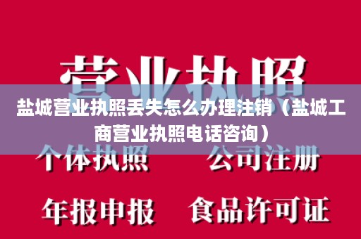 盐城营业执照丢失怎么办理注销（盐城工商营业执照电话咨询）