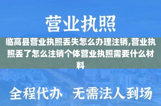 临高县营业执照丢失怎么办理注销,营业执照丢了怎么注销个体营业执照需要什么材料